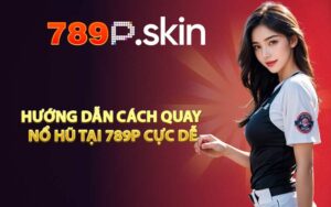 Hướng dẫn cách quay nổ hũ tại 789P cực dễ